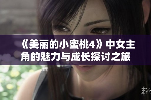 《美丽的小蜜桃4》中女主角的魅力与成长探讨之旅