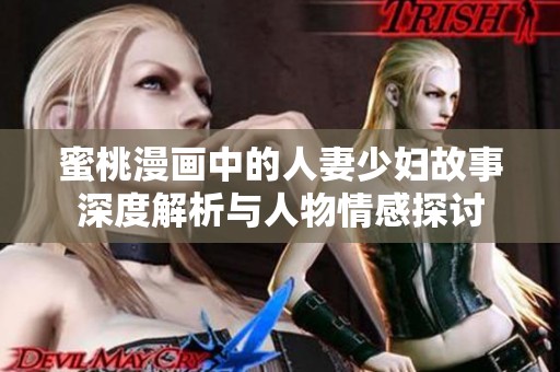 蜜桃漫画中的人妻少妇故事深度解析与人物情感探讨