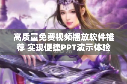 高质量免费视频播放软件推荐 实现便捷PPT演示体验