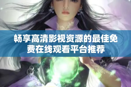 畅享高清影视资源的最佳免费在线观看平台推荐