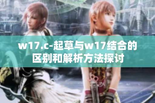w17.c-起草与w17结合的区别和解析方法探讨