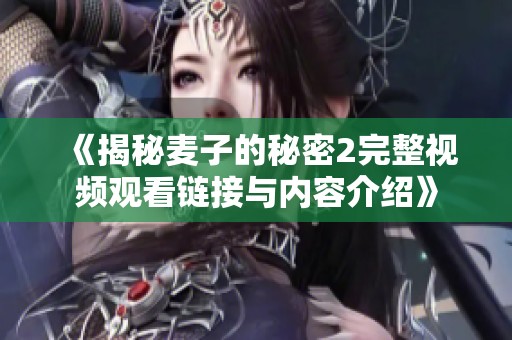 《揭秘麦子的秘密2完整视频观看链接与内容介绍》