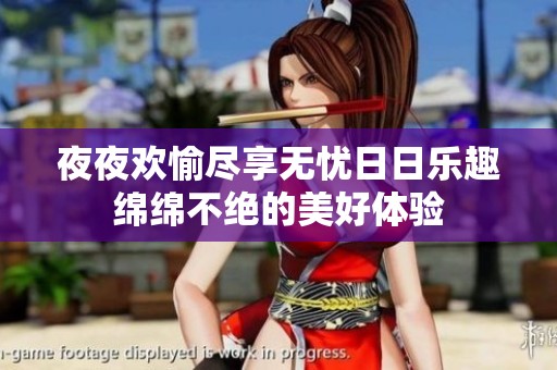夜夜欢愉尽享无忧日日乐趣绵绵不绝的美好体验