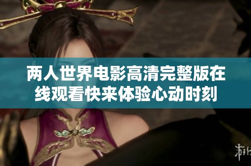 两人世界电影高清完整版在线观看快来体验心动时刻
