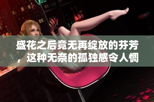 盛花之后竟无再绽放的芬芳，这种无奈的孤独感令人惆怅