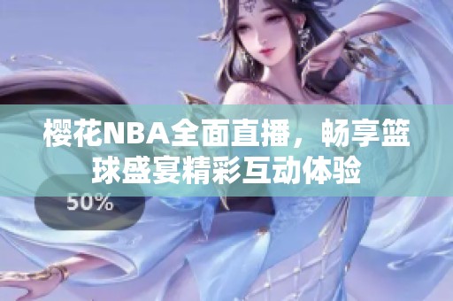 樱花NBA全面直播，畅享篮球盛宴精彩互动体验