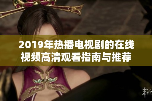 2019年热播电视剧的在线视频高清观看指南与推荐