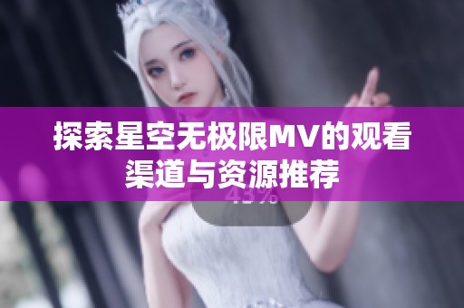 探索星空无极限MV的观看渠道与资源推荐
