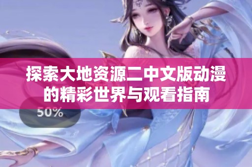 探索大地资源二中文版动漫的精彩世界与观看指南