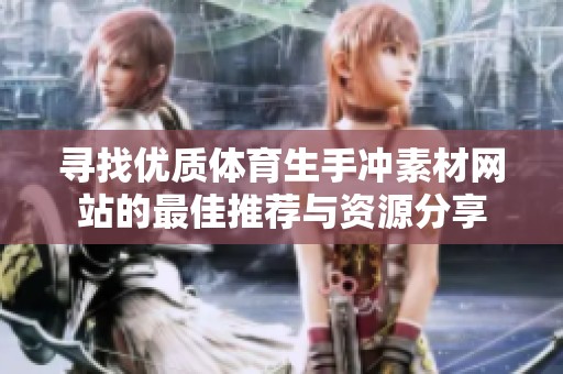 寻找优质体育生手冲素材网站的最佳推荐与资源分享