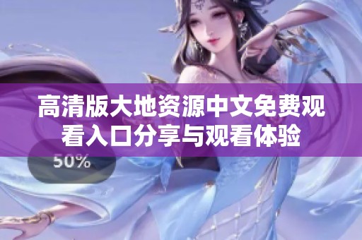 高清版大地资源中文免费观看入口分享与观看体验
