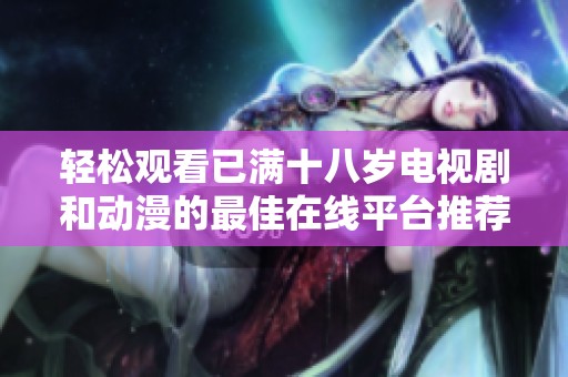 轻松观看已满十八岁电视剧和动漫的最佳在线平台推荐