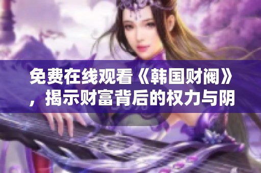 免费在线观看《韩国财阀》，揭示财富背后的权力与阴谋