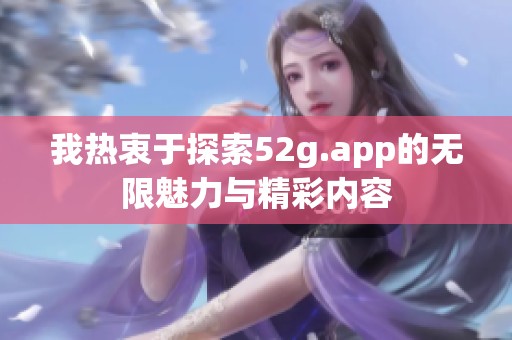 我热衷于探索52g.app的无限魅力与精彩内容