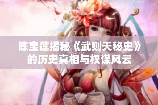 陈宝莲揭秘《武则天秘史》的历史真相与权谋风云