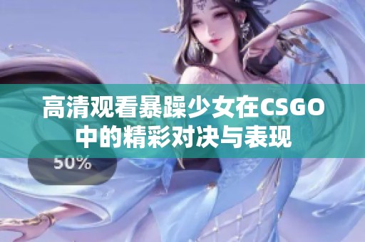高清观看暴躁少女在CSGO中的精彩对决与表现