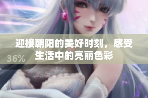 迎接朝阳的美好时刻，感受生活中的亮丽色彩