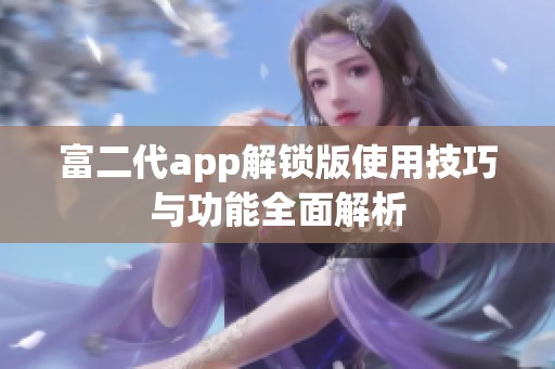 富二代app解锁版使用技巧与功能全面解析