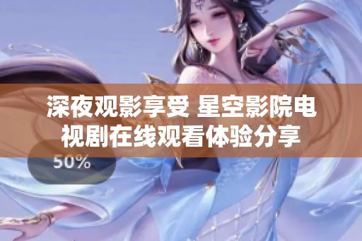 深夜观影享受 星空影院电视剧在线观看体验分享
