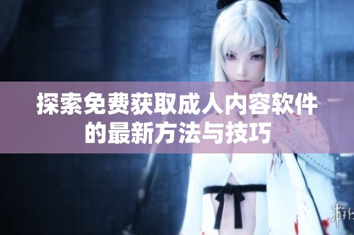 探索免费获取成人内容软件的最新方法与技巧