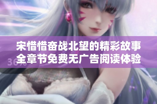 宋惜惜奋战北望的精彩故事全章节免费无广告阅读体验