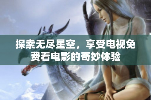探索无尽星空，享受电视免费看电影的奇妙体验