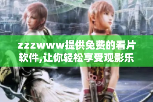 zzzwww提供免费的看片软件,让你轻松享受观影乐趣