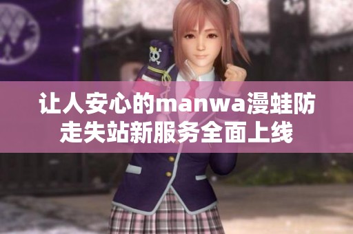 让人安心的manwa漫蛙防走失站新服务全面上线