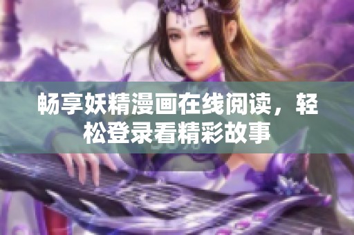 畅享妖精漫画在线阅读，轻松登录看精彩故事
