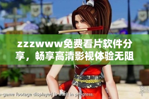 zzzwww免费看片软件分享，畅享高清影视体验无阻碍