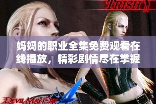 妈妈的职业全集免费观看在线播放，精彩剧情尽在掌握之中