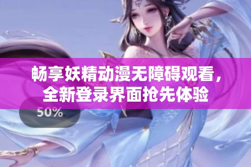 畅享妖精动漫无障碍观看，全新登录界面抢先体验