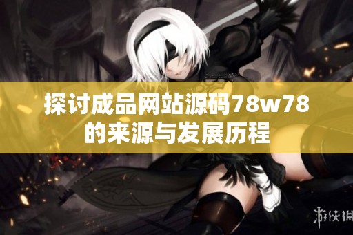 探讨成品网站源码78w78的来源与发展历程