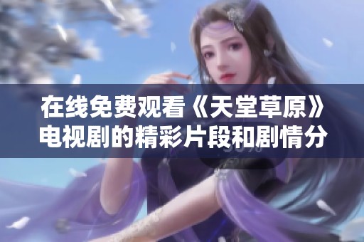 在线免费观看《天堂草原》电视剧的精彩片段和剧情分析