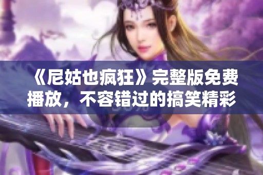 《尼姑也疯狂》完整版免费播放，不容错过的搞笑精彩影片推荐