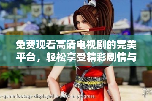 免费观看高清电视剧的完美平台，轻松享受精彩剧情与热播剧集