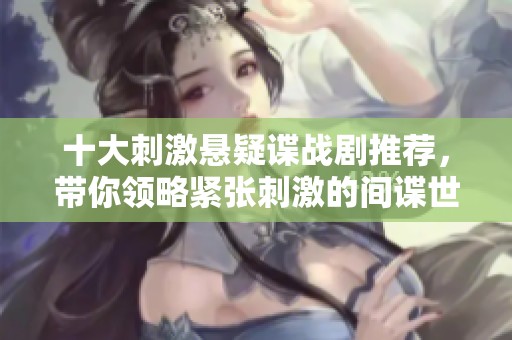 十大刺激悬疑谍战剧推荐，带你领略紧张刺激的间谍世界
