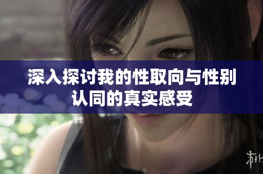 深入探讨我的性取向与性别认同的真实感受