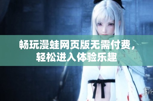 畅玩漫蛙网页版无需付费，轻松进入体验乐趣