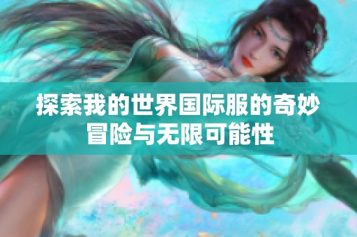 探索我的世界国际服的奇妙冒险与无限可能性