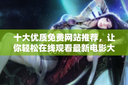 十大优质免费网站推荐，让你轻松在线观看最新电影大作