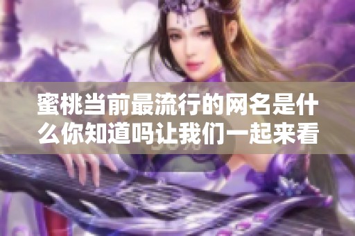 蜜桃当前最流行的网名是什么你知道吗让我们一起来看看吧