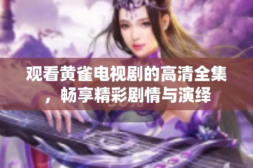 观看黄雀电视剧的高清全集，畅享精彩剧情与演绎