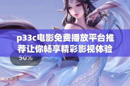 p33c电影免费播放平台推荐让你畅享精彩影视体验