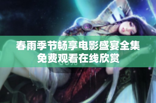 春雨季节畅享电影盛宴全集免费观看在线欣赏