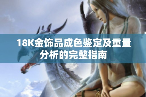 18K金饰品成色鉴定及重量分析的完整指南