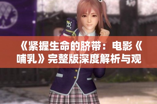 《紧握生命的脐带：电影《哺乳》完整版深度解析与观看体验》