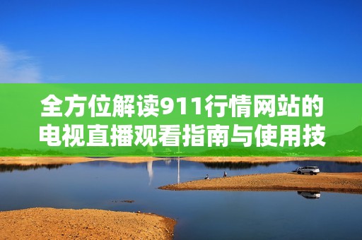 全方位解读911行情网站的电视直播观看指南与使用技巧