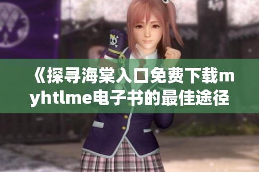 《探寻海棠入口免费下载myhtlme电子书的最佳途径》