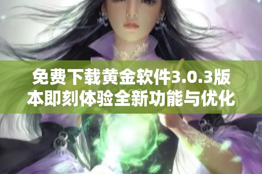 免费下载黄金软件3.0.3版本即刻体验全新功能与优化更新